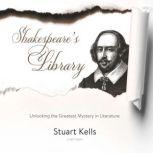 Shakespeare's Library Unlocking the Greatest Mystery in Literature, Stuart Kells