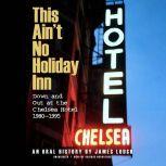 This Ain't No Holiday Inn Down and Out at the Chelsea Hotel, 1980–1995; An Oral History, James Lough