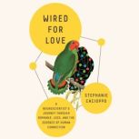 Wired for Love A Neuroscientist's Journey Through Romance, Loss, and the Essence of Human Connection, Stephanie Cacioppo