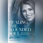 Healing the Wounded Soul Break Free From the Pain of the Past and Live Again, Katie Souza