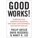 Good Works! Marketing and Corporate Initiatives that Build a Better World...and the Bottom Line, David Hessekiel