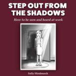 Step Out From The Shadows How to be seen and heard at work, Sally Hindmarch