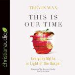 This Is Our Time Everyday Myths in Light of the Gospel, Trevin Wax