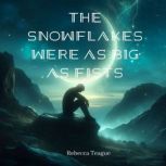 The Snowflakes Were As Big As Fists, Rebecca Teague