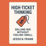 HighTicket Thinking Selling Big Wit..., Jessica Frank