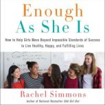 Enough As She Is How to Help Girls Move Beyond Impossible Standards of Success to Live Healthy, Happy, and Fulfilling Lives, Rachel Simmons