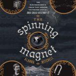 The Spinning Magnet The Electromagnetic Force That Created the Modern World--and Could Destroy It, Alanna Mitchell