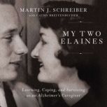My Two Elaines Learning, Coping, and Surviving as an Alzheimer’s Caregiver, Martin  J Schreiber