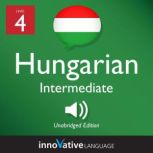 Learn Hungarian - Level 4: Intermediate Hungarian, Volume 1 Lessons 1-25, Innovative Language Learning