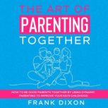 The Art of Parenting Together, Frank Dixon