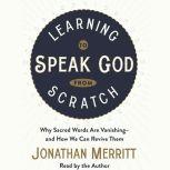 Learning to Speak God from Scratch Why Sacred Words Are Vanishing--and How We Can Revive Them, Jonathan Merritt