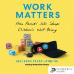 Work Matters How Parents Jobs Shape Childrens Well-Being, Maureen Perry-Jenkins