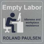 Empty Labor Idleness And Workplace Resistance, Roland Paulsen