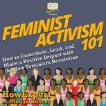Feminist Activism 101 How to Contribute, Lead, and Make a Positive Impact with the New Feminism Revolution, HowExpert