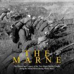 The Marne The History and Legacy of ..., Charles River Editors