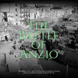 The Battle of Anzio: The History of the Allies' Controversial Amphibious Landing during the Italian Campaign of World War II, Charles River Editors