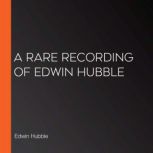 A Rare Recording of Edwin Hubble, Edwin Hubble