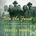 Into the Forest A Holocaust Story of Survival, Triumph, and Love, Rebecca Frankel