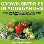 Growing Berries In Your Garden - How To Grow Organic Strawberries: Growing And Preserving, Martha McDowell