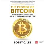 The Promise of Bitcoin The Future of Money and How It Can Work for You, Bobby C. Lee