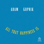 All That Happiness Is, Adam Gopnik