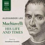Machiavelli: His Life and Times, Alexander Lee
