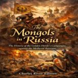 The Mongols in Russia The History of..., Charles River Editors