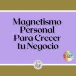 Magnetismo Personal Para Crecer tu Ne..., LIBROTEKA