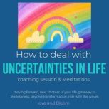 How to deal with uncertainties in life Coaching Session, Meditations & Hypnosis moving forward, next chapter of your life, gateway to fearlessness, beyond transformation, ride with the waves, LoveAndBloom