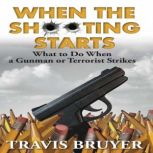 When the Shooting Starts: What to do when a Gunman or Terrorist Strikes, Travis Bruyer