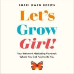Let's Grow, Girl! Your Network Marketing Playbook Where You Get Paid to Be You, Shari Owen Brown