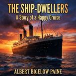 The ShipDwellers A Story of a Happ..., Albert Bigelow Paine