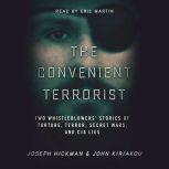 The Convenient Terrorist: Two Whistleblowers: Stories of Torture, Terror, Secret Wars, and CIA Lies, John Kiriakou