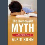 The Homework Myth Why Our Kids Get Too Much of a Bad Thing, Alfie Kohn