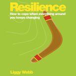 Resilience How to cope when everything around you keeps changing, Liggy Webb
