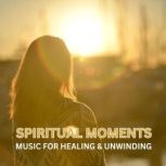Spiritual Moments Music for Healing ..., Spiritual Music for Healing and Unwinding