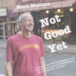 Not Good Yet Lessons From The First Six Months and One Hundred Comedy Performances of a Denver Open Mic Comedian, Mark Masters