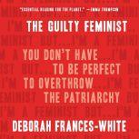 The Guilty Feminist You Don't Have to Be Perfect to Overthrow the Patriarchy, Deborah Frances-White