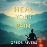 Heal Your Pain with Hidden Mind Secre..., Orson Rivers