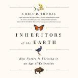 Inheritors of the Earth How Nature Is Thriving in an Age of Extinction, Chris D. Thomas