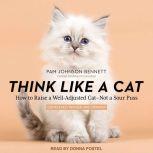 Think Like a Cat How to Raise a Well-Adjusted Cat - Not a Sour Puss, Pam Johnson-Bennett