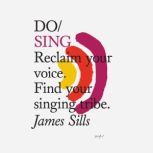 Do Sing Reclaim your voice. Find you..., James Sills