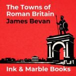 The Towns of Roman Britain, James Bevan