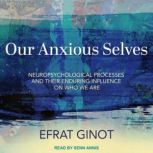 Our Anxious Selves Neuropsychological Processes and their Enduring Influence on Who We Are, Efrat Ginot