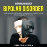 The Family Guide for Bipolar Disorder..., Sharon Friessen