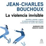 La violencia invisible (Invisible Violence): Identificar, entender y superar la violencia psicológica que sufrimos (y ejercemos) en nuestra vida cotidiana, Jean-Charles Bouchoux