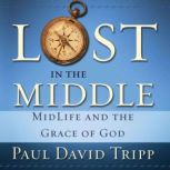 Lost in the Middle MidLife and the Grace of God, Paul David Tripp