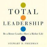 Total Leadership Be a Better Leader, Have a Richer Life, Stewart D. Friedman