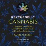Psychedelic Cannabis Therapeutic Methods and Unique Blends to Treat Trauma and Transform Consciousness, Daniel McQueen