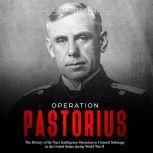 Operation Pastorius: The History of the Nazi Intelligence Operation to Commit Sabotage in the United States during World War II, Charles River Editors